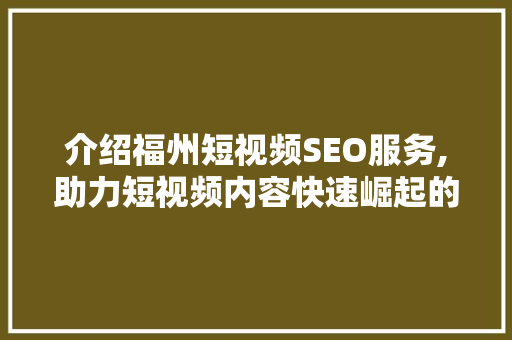 介绍福州短视频SEO服务,助力短视频内容快速崛起的方法  第1张