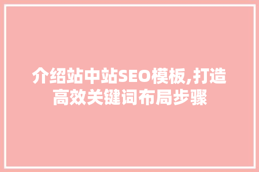 介绍站中站SEO模板,打造高效关键词布局步骤