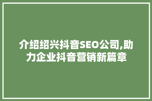 介绍绍兴抖音SEO公司,助力企业抖音营销新篇章