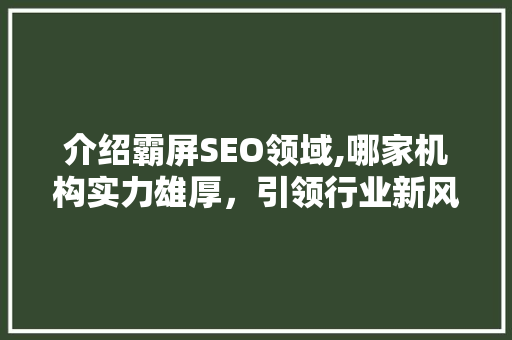 介绍霸屏SEO领域,哪家机构实力雄厚，引领行业新风向