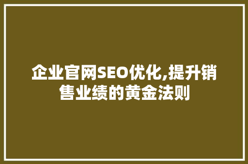 企业官网SEO优化,提升销售业绩的黄金法则