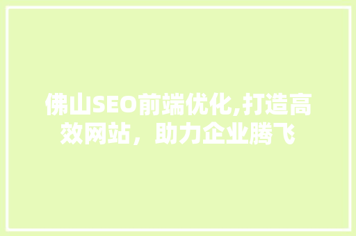 佛山SEO前端优化,打造高效网站，助力企业腾飞