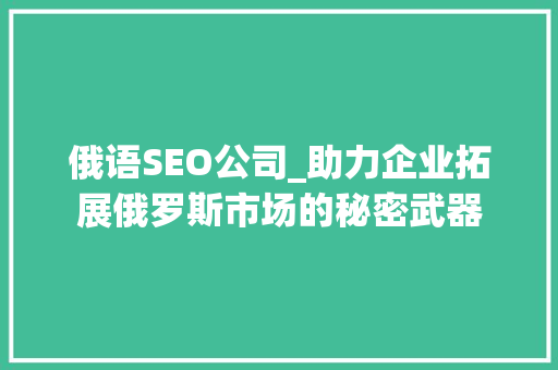 俄语SEO公司_助力企业拓展俄罗斯市场的秘密武器