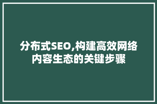 分布式SEO,构建高效网络内容生态的关键步骤