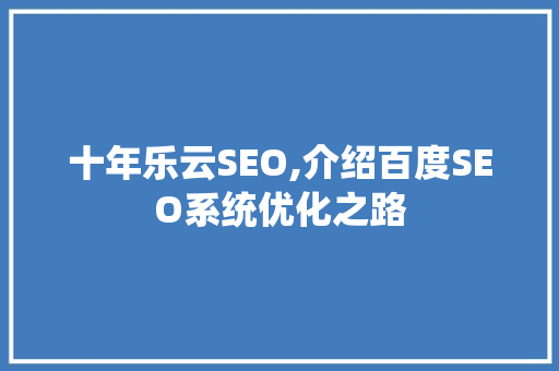 十年乐云SEO,介绍百度SEO系统优化之路  第1张