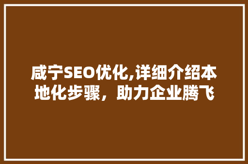 咸宁SEO优化,详细介绍本地化步骤，助力企业腾飞