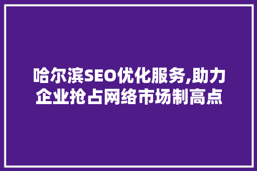 哈尔滨SEO优化服务,助力企业抢占网络市场制高点