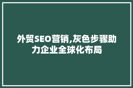外贸SEO营销,灰色步骤助力企业全球化布局