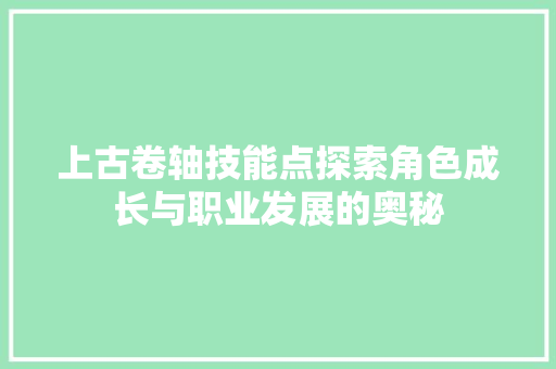 上古卷轴技能点探索角色成长与职业发展的奥秘