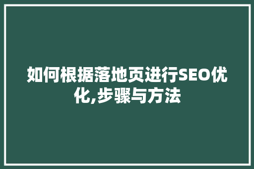 如何根据落地页进行SEO优化,步骤与方法