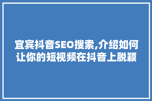 宜宾抖音SEO搜索,介绍如何让你的短视频在抖音上脱颖而出