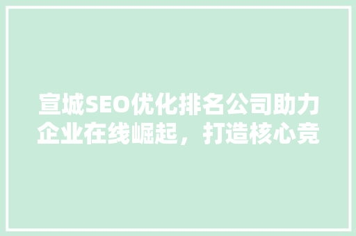 宣城SEO优化排名公司助力企业在线崛起，打造核心竞争力