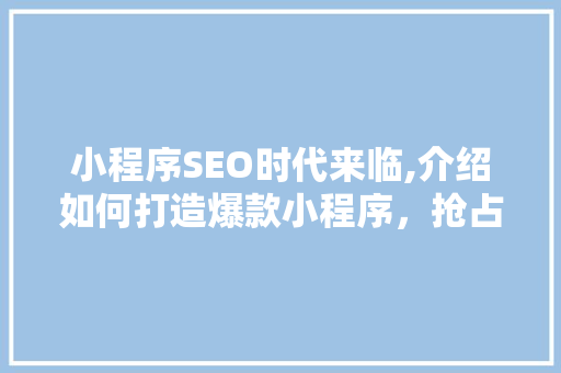 小程序SEO时代来临,介绍如何打造爆款小程序，抢占市场先机