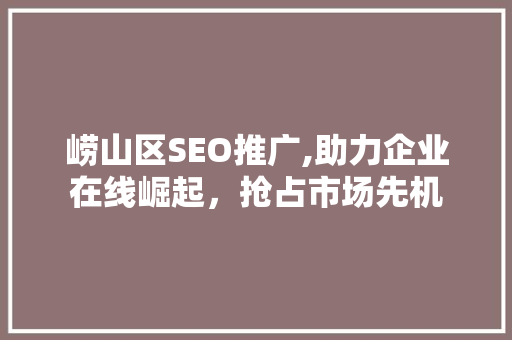 崂山区SEO推广,助力企业在线崛起，抢占市场先机