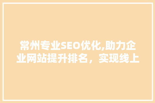 常州专业SEO优化,助力企业网站提升排名，实现线上营销新突破  第1张