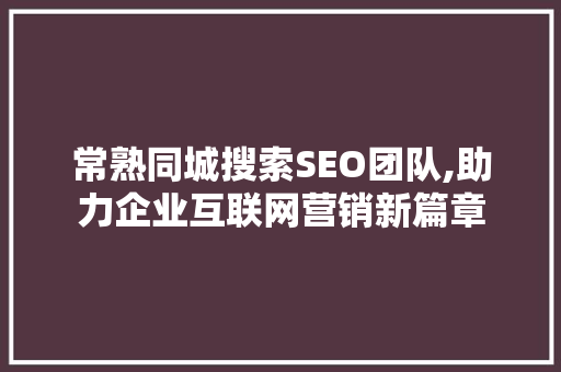 常熟同城搜索SEO团队,助力企业互联网营销新篇章