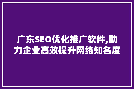 广东SEO优化推广软件,助力企业高效提升网络知名度