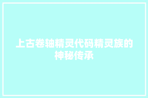 上古卷轴精灵代码精灵族的神秘传承