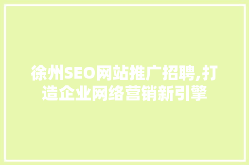 徐州SEO网站推广招聘,打造企业网络营销新引擎