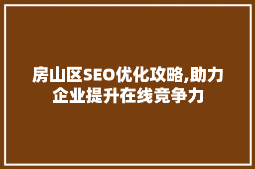 房山区SEO优化攻略,助力企业提升在线竞争力
