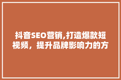 抖音SEO营销,打造爆款短视频，提升品牌影响力的方法