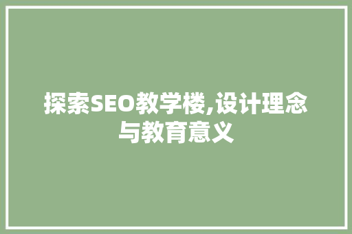 探索SEO教学楼,设计理念与教育意义