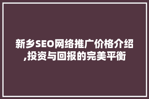 新乡SEO网络推广价格介绍,投资与回报的完美平衡