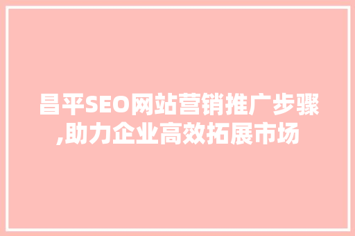 昌平SEO网站营销推广步骤,助力企业高效拓展市场