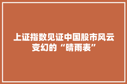 上证指数见证中国股市风云变幻的“晴雨表”