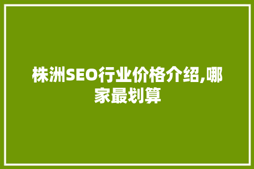 株洲SEO行业价格介绍,哪家最划算