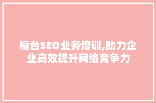桓台SEO业务培训,助力企业高效提升网络竞争力