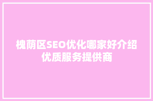 槐荫区SEO优化哪家好介绍优质服务提供商