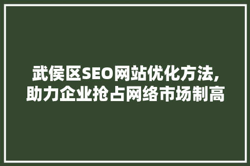 武侯区SEO网站优化方法,助力企业抢占网络市场制高点