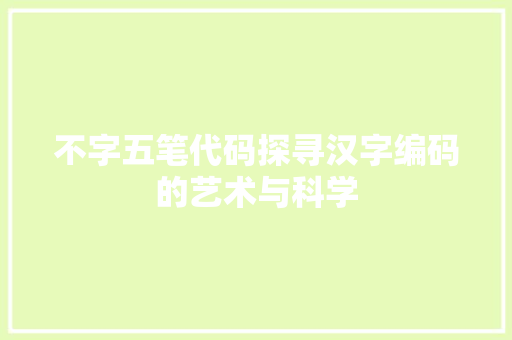 不字五笔代码探寻汉字编码的艺术与科学