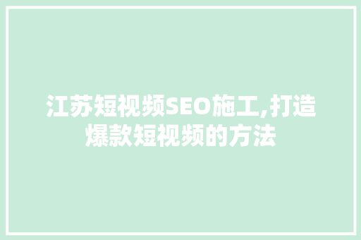 江苏短视频SEO施工,打造爆款短视频的方法