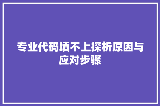 专业代码填不上探析原因与应对步骤
