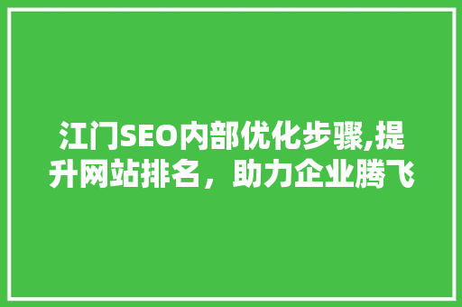 江门SEO内部优化步骤,提升网站排名，助力企业腾飞