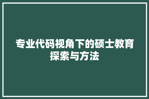 专业代码视角下的硕士教育探索与方法