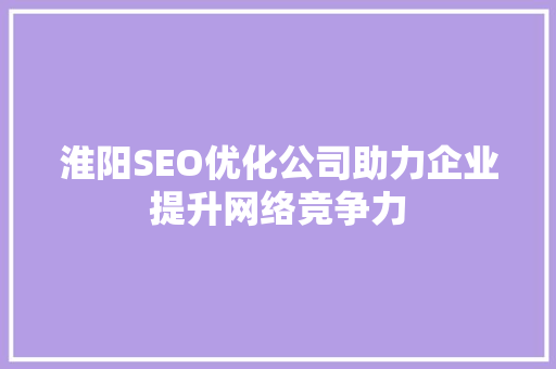 淮阳SEO优化公司助力企业提升网络竞争力