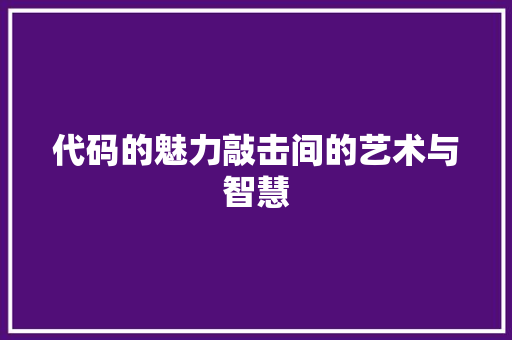 代码的魅力敲击间的艺术与智慧