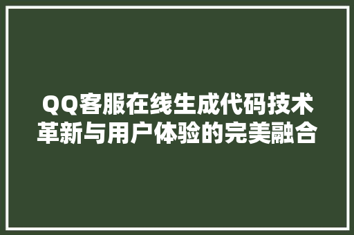 QQ客服在线生成代码技术革新与用户体验的完美融合
