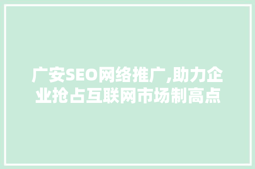 广安SEO网络推广,助力企业抢占互联网市场制高点
