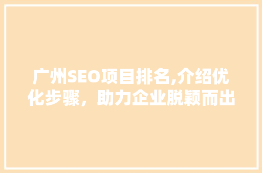 广州SEO项目排名,介绍优化步骤，助力企业脱颖而出