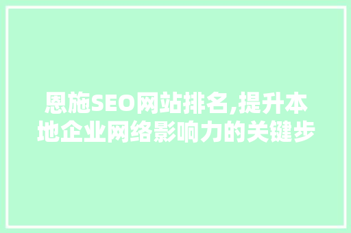 恩施SEO网站排名,提升本地企业网络影响力的关键步骤