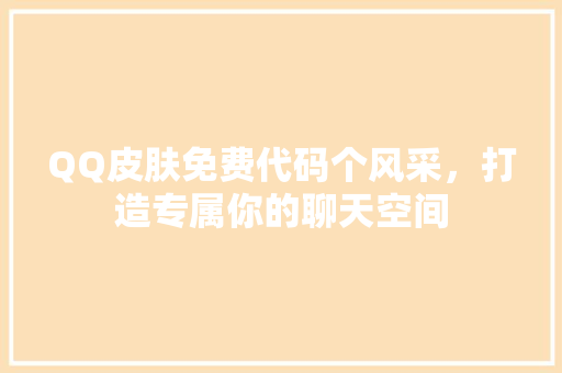 QQ皮肤免费代码个风采，打造专属你的聊天空间