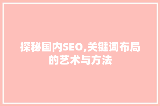 探秘国内SEO,关键词布局的艺术与方法