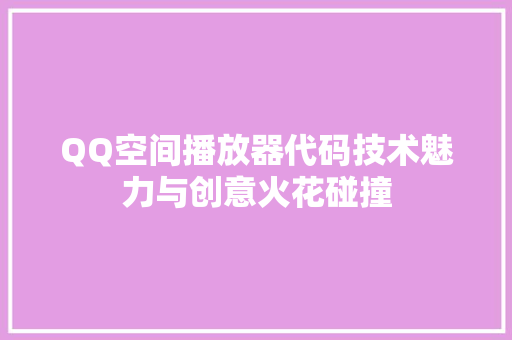QQ空间播放器代码技术魅力与创意火花碰撞