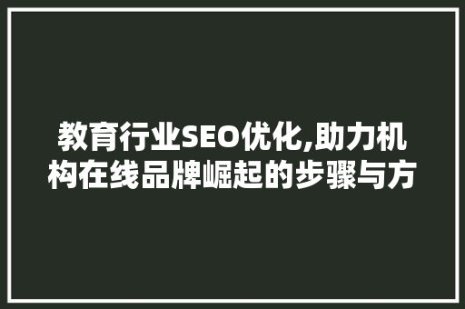 教育行业SEO优化,助力机构在线品牌崛起的步骤与方法
