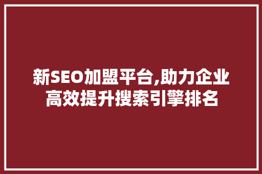 新SEO加盟平台,助力企业高效提升搜索引擎排名  第1张