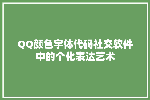 QQ颜色字体代码社交软件中的个化表达艺术